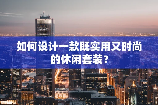 如何设计一款既实用又时尚的休闲套装？