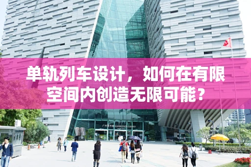 单轨列车设计，如何在有限空间内创造无限可能？