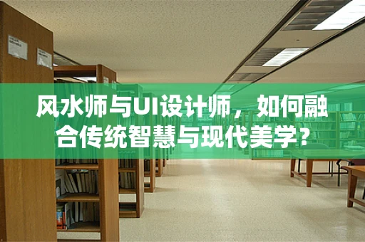 风水师与UI设计师，如何融合传统智慧与现代美学？