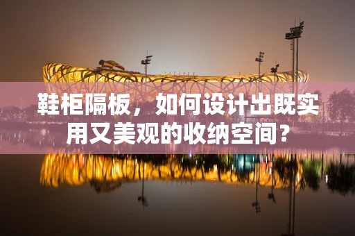 鞋柜隔板，如何设计出既实用又美观的收纳空间？