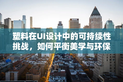 塑料在UI设计中的可持续性挑战，如何平衡美学与环保？