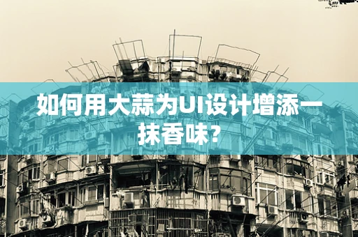 如何用大蒜为UI设计增添一抹香味？