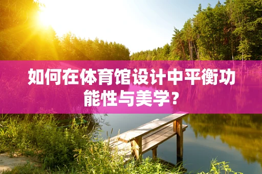 如何在体育馆设计中平衡功能性与美学？