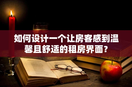 如何设计一个让房客感到温馨且舒适的租房界面？