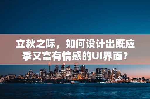 立秋之际，如何设计出既应季又富有情感的UI界面？