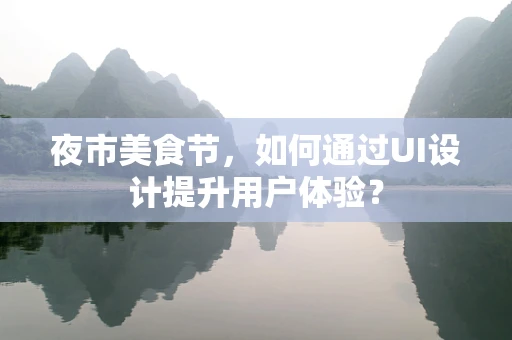夜市美食节，如何通过UI设计提升用户体验？
