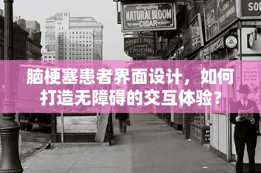 脑梗塞患者界面设计，如何打造无障碍的交互体验？