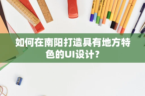 如何在南阳打造具有地方特色的UI设计？