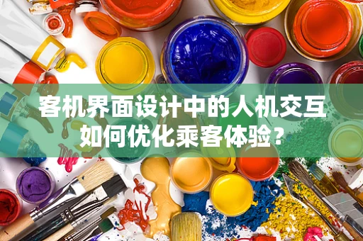 客机界面设计中的人机交互如何优化乘客体验？