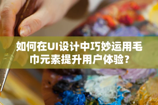 如何在UI设计中巧妙运用毛巾元素提升用户体验？