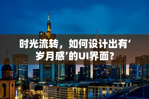 时光流转，如何设计出有‘岁月感’的UI界面？