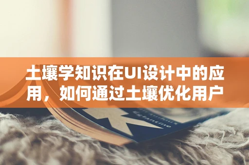 土壤学知识在UI设计中的应用，如何通过土壤优化用户体验？