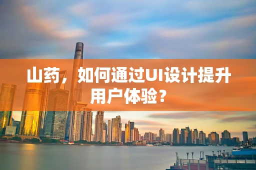 山药，如何通过UI设计提升用户体验？