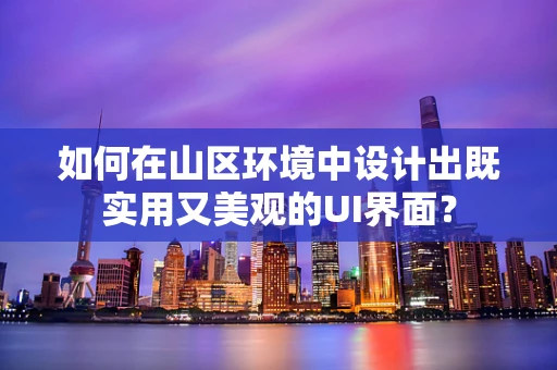 如何在山区环境中设计出既实用又美观的UI界面？