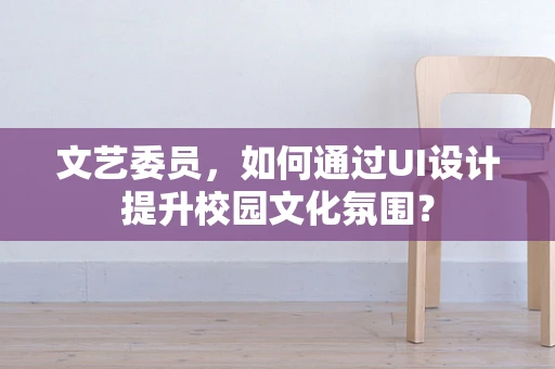 文艺委员，如何通过UI设计提升校园文化氛围？