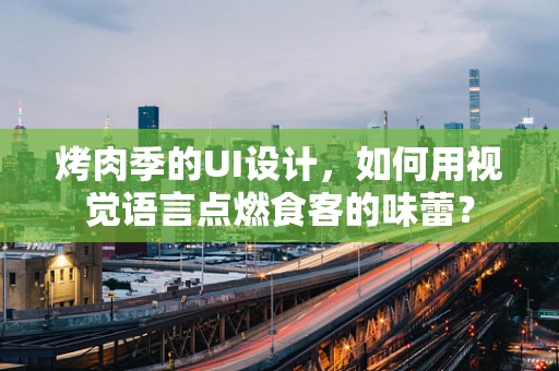 烤肉季的UI设计，如何用视觉语言点燃食客的味蕾？