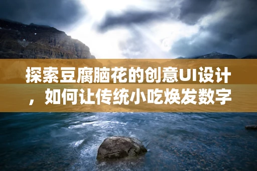 探索豆腐脑花的创意UI设计，如何让传统小吃焕发数字魅力？