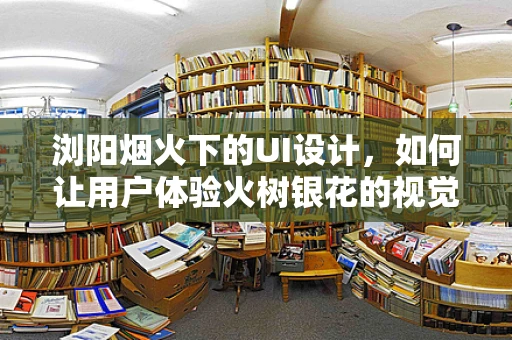 浏阳烟火下的UI设计，如何让用户体验火树银花的视觉盛宴？