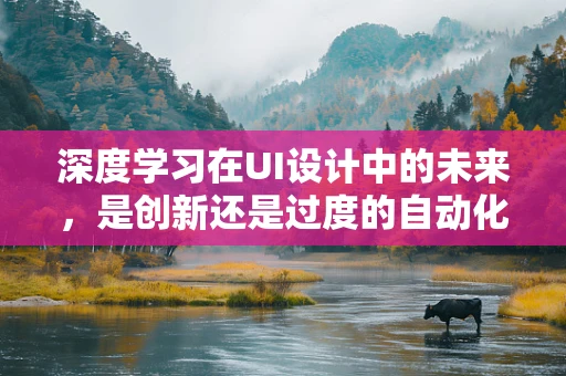 深度学习在UI设计中的未来，是创新还是过度的自动化？