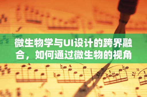 微生物学与UI设计的跨界融合，如何通过微生物的视角优化界面设计？