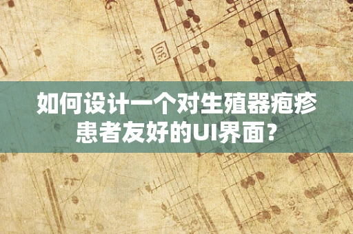 如何设计一个对生殖器疱疹患者友好的UI界面？