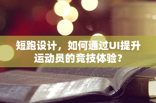 短跑设计，如何通过UI提升运动员的竞技体验？