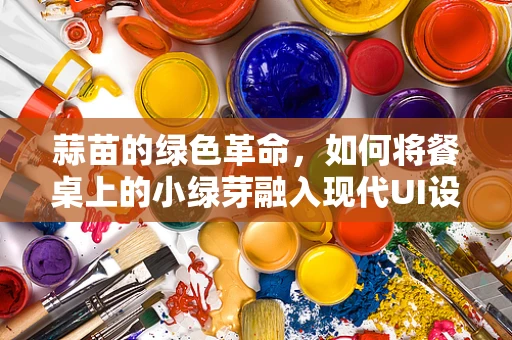 蒜苗的绿色革命，如何将餐桌上的小绿芽融入现代UI设计？