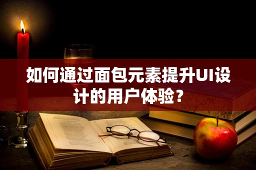 如何通过面包元素提升UI设计的用户体验？