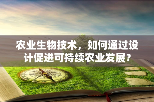 农业生物技术，如何通过设计促进可持续农业发展？