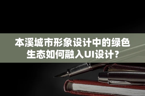 本溪城市形象设计中的绿色生态如何融入UI设计？