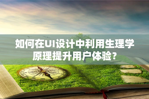 如何在UI设计中利用生理学原理提升用户体验？