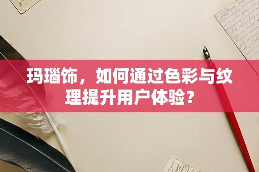 玛瑙饰，如何通过色彩与纹理提升用户体验？
