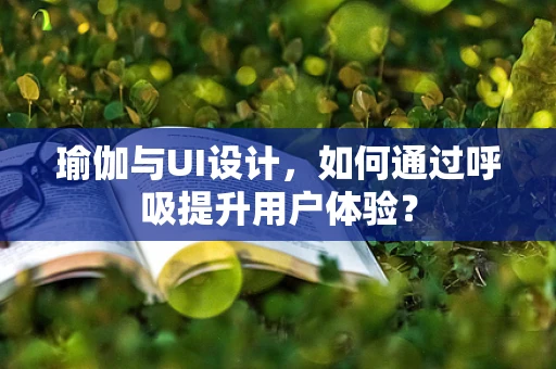 瑜伽与UI设计，如何通过呼吸提升用户体验？