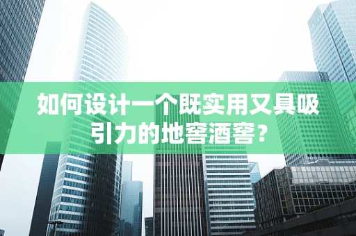 如何设计一个既实用又具吸引力的地窖酒窖？