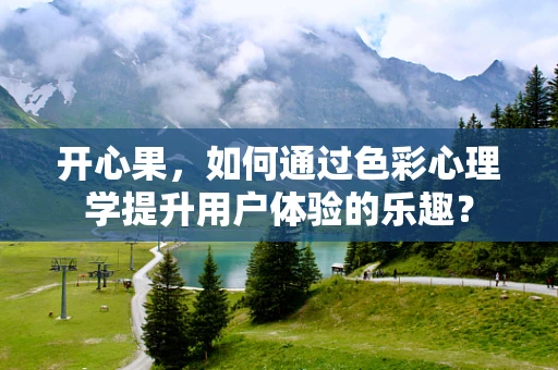 开心果，如何通过色彩心理学提升用户体验的乐趣？