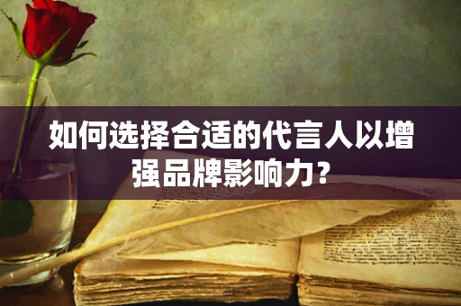 如何选择合适的代言人以增强品牌影响力？