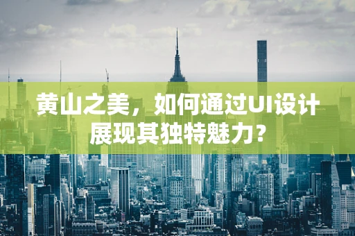 黄山之美，如何通过UI设计展现其独特魅力？