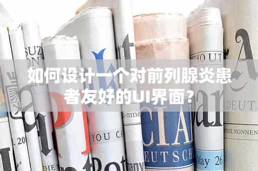 如何设计一个对前列腺炎患者友好的UI界面？