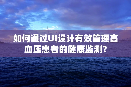 如何通过UI设计有效管理高血压患者的健康监测？