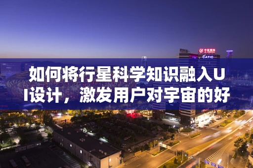 如何将行星科学知识融入UI设计，激发用户对宇宙的好奇心？