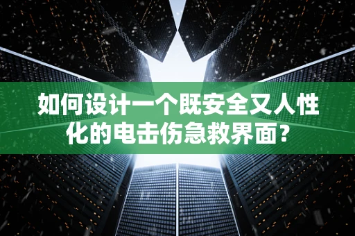 如何设计一个既安全又人性化的电击伤急救界面？