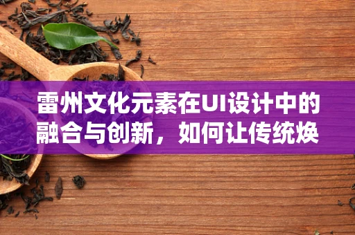 雷州文化元素在UI设计中的融合与创新，如何让传统焕发新活力？