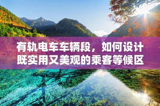 有轨电车车辆段，如何设计既实用又美观的乘客等候区？
