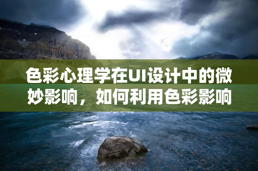 色彩心理学在UI设计中的微妙影响，如何利用色彩影响用户情绪？