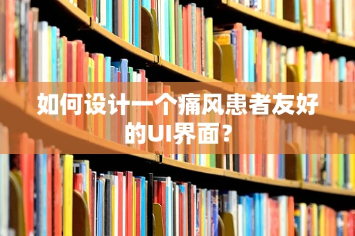 如何设计一个痛风患者友好的UI界面？