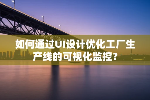 如何通过UI设计优化工厂生产线的可视化监控？