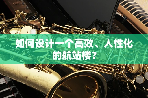 如何设计一个高效、人性化的航站楼？