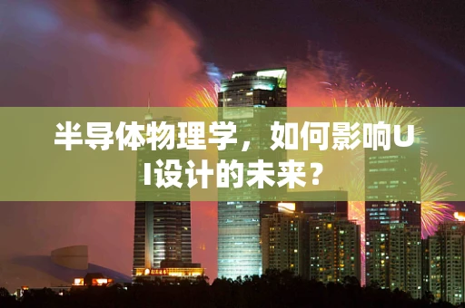 半导体物理学，如何影响UI设计的未来？