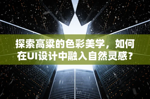 探索高粱的色彩美学，如何在UI设计中融入自然灵感？