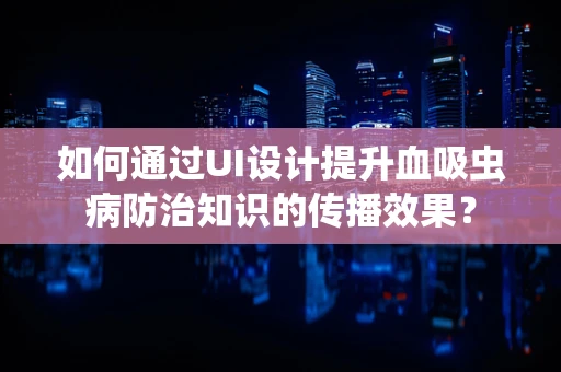 如何通过UI设计提升血吸虫病防治知识的传播效果？